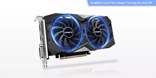 What to do If My Graphics Card Fans Keep Turning On and Off